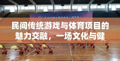 傳統(tǒng)與現(xiàn)代的交融，民間游戲與體育項(xiàng)目的文化健康盛宴