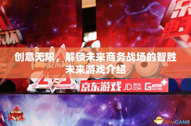 智勝未來，解鎖創(chuàng)意無限，重塑未來商務(wù)戰(zhàn)場