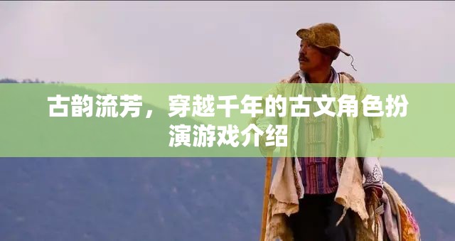 穿越千年的古文角色扮演，古韻流芳的沉浸式游戲體驗(yàn)