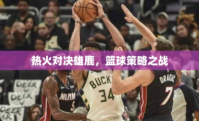 熱火VS雄鹿，籃球策略的激烈對(duì)決