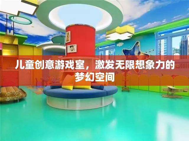 兒童創(chuàng)意游戲室，激發(fā)無(wú)限想象力的夢(mèng)幻天地