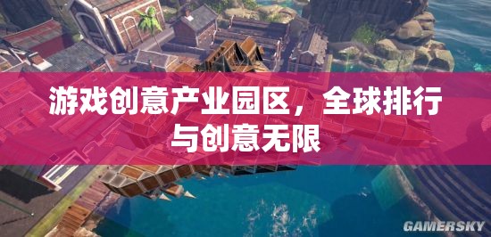 全球游戲創(chuàng)意產(chǎn)業(yè)園區(qū)排行，激發(fā)無限創(chuàng)意的樂園