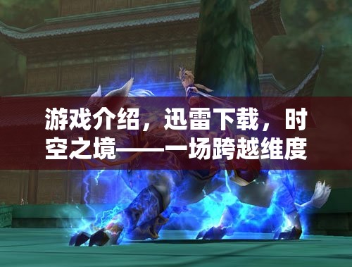 游戲介紹，迅雷下載，時空之境——一場跨越維度的角色扮演冒險(xiǎn)