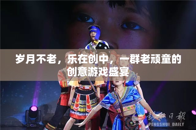 歲月不老，樂在創(chuàng)中，一群老頑童的創(chuàng)意游戲盛宴