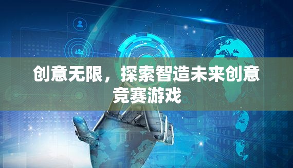 創(chuàng)意無限，探索智造未來創(chuàng)意競(jìng)賽游戲