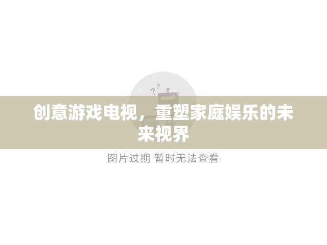 創(chuàng)意游戲電視，重塑家庭娛樂(lè)的未來(lái)視界  第1張