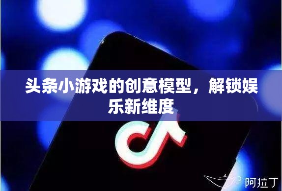 解鎖娛樂(lè)新維度，頭條小游戲的創(chuàng)意模型探索