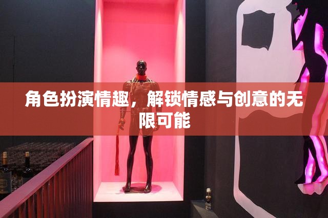 角色扮演情趣，解鎖情感與創(chuàng)意的無限可能