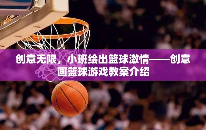 創(chuàng)意無限，小班繪出籃球激情——設計性繪畫與籃球游戲融合的教案介紹
