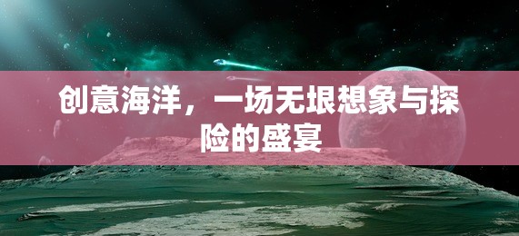 創(chuàng)意海洋，無(wú)垠想象與探險(xiǎn)的盛宴