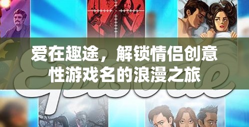 愛(ài)在趣途，解鎖情侶創(chuàng)意游戲名的浪漫之旅