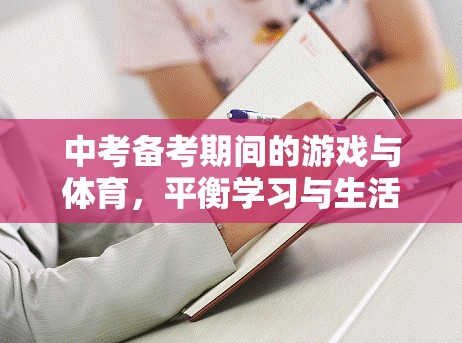 中考備考，游戲與體育的智慧平衡，打造高效學(xué)習(xí)生活  第1張