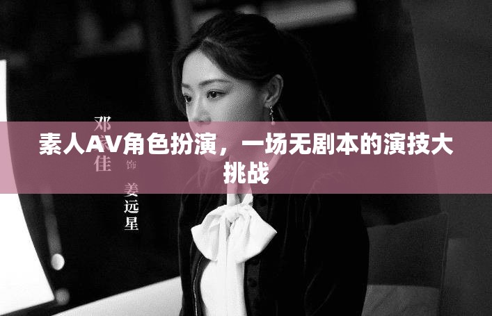 無(wú)劇本演技挑戰(zhàn)，素人AV角色扮演的創(chuàng)意盛宴