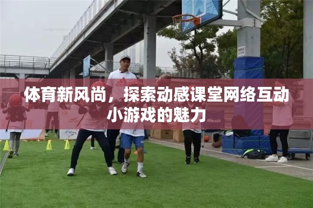 動感課堂，探索體育新風尚中的網(wǎng)絡(luò)互動小游戲魅力