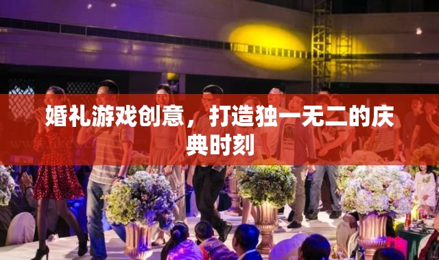 創(chuàng)意婚禮游戲，打造獨(dú)一無二的慶典時(shí)刻