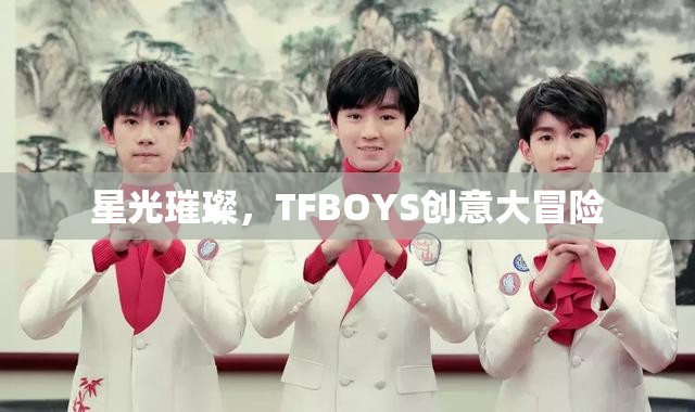 星光璀璨，TFBOYS的創(chuàng)意大冒險