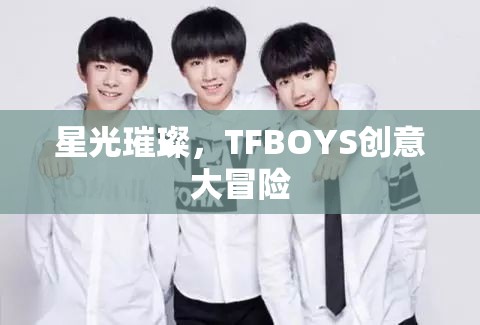 星光璀璨，TFBOYS的創(chuàng)意大冒險
