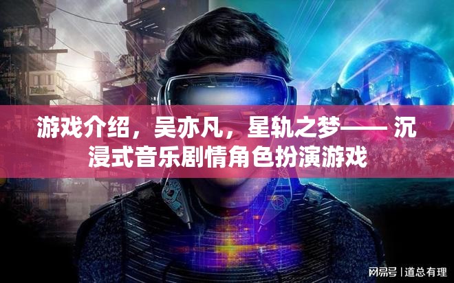 吳亦凡領(lǐng)銜的沉浸式音樂劇情角色扮演游戲星軌之夢