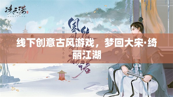 夢(mèng)回大宋·綺麗江湖，線下古風(fēng)創(chuàng)意游戲體驗(yàn)