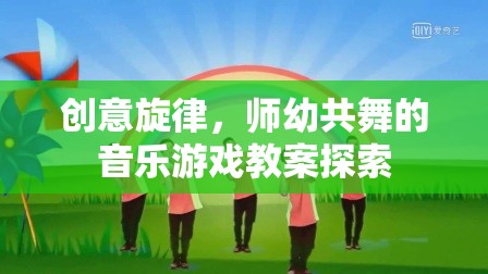 創(chuàng)意旋律，師幼共舞的音樂游戲教案創(chuàng)新實(shí)踐