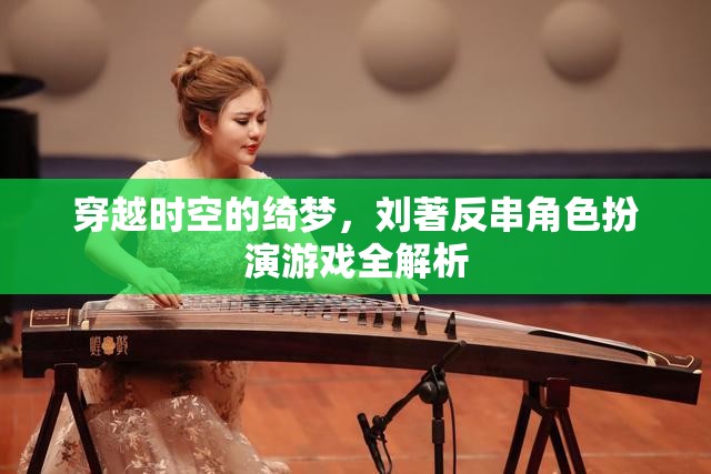 劉著，穿越時(shí)空的綺夢(mèng)——反串角色扮演游戲深度解析