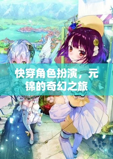 元錦的奇幻快穿之旅，角色扮演的奇妙冒險(xiǎn)