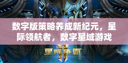 數(shù)字版策略養(yǎng)成新紀(jì)元，星際領(lǐng)航者——探索數(shù)字星域的無限可能