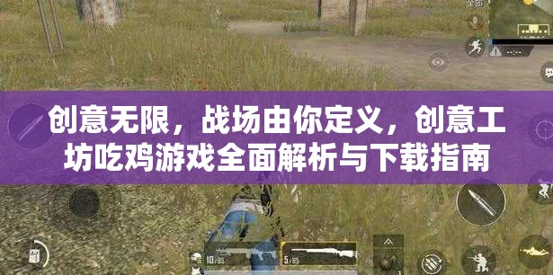 創(chuàng)意無限，戰(zhàn)場(chǎng)由你定義，創(chuàng)意工坊吃雞游戲全面解析與下載指南