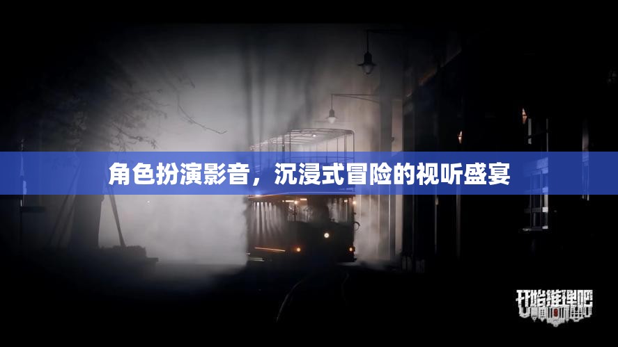 角色扮演影音，解鎖沉浸式冒險(xiǎn)的視聽(tīng)盛宴