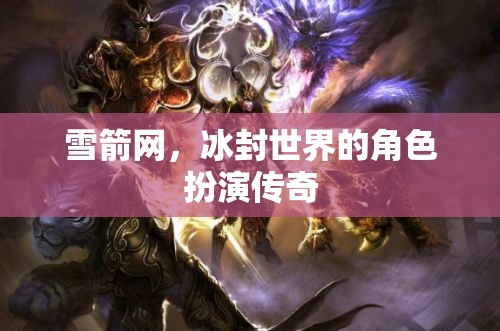 冰封世界的雪箭傳奇，角色扮演的冒險(xiǎn)之旅  第3張