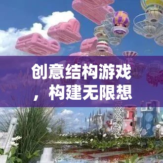 創(chuàng)意結構游戲，開啟無限想象的奇妙之旅