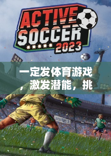 激發(fā)潛能，挑戰(zhàn)極限，體育游戲的趣味盛宴