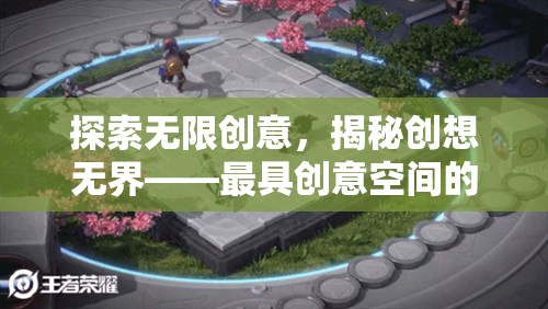 探索無限創(chuàng)意，揭秘創(chuàng)想無界——最具創(chuàng)意空間的游戲