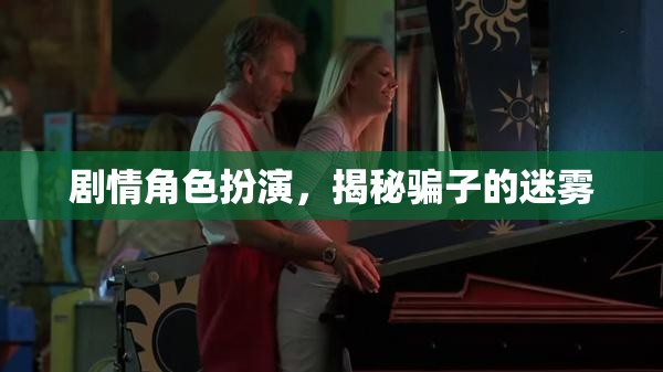 揭秘騙子迷霧，劇情角色扮演的深度剖析