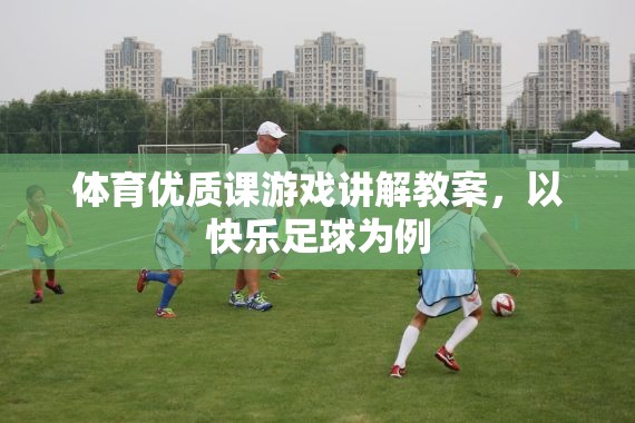 快樂(lè)足球，打造體育優(yōu)質(zhì)課的游戲化教學(xué)策略