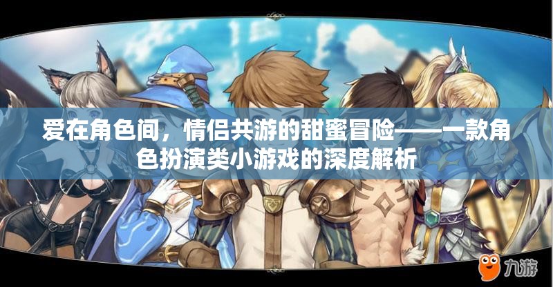 愛在角色間，情侶共游的甜蜜冒險——角色扮演小游戲的深度解析