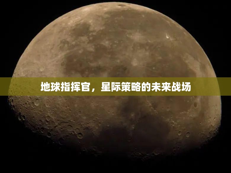 星際未來戰(zhàn)場，地球指揮官的星際策略挑戰(zhàn)