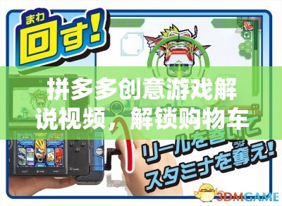 拼多多購物車奇妙冒險(xiǎn)，解鎖創(chuàng)意游戲解說視頻