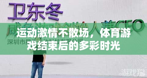 運(yùn)動(dòng)激情的延續(xù)，體育游戲結(jié)束后的多彩時(shí)光