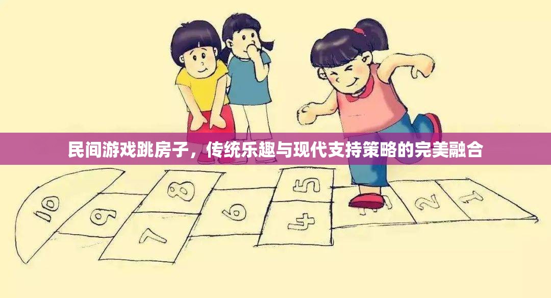 傳統(tǒng)與現(xiàn)代的完美融合，跳房子游戲在當(dāng)代的復(fù)興與支持策略