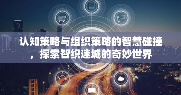 智織迷城，認(rèn)知策略與組織策略的智慧碰撞