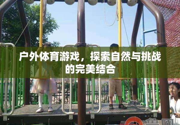 戶外體育游戲，自然探索與挑戰(zhàn)的完美融合