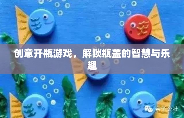 解鎖瓶蓋的智慧與樂(lè)趣，創(chuàng)意開瓶游戲