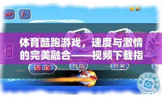 速度與激情的完美融合，體育酷跑游戲視頻下載指南