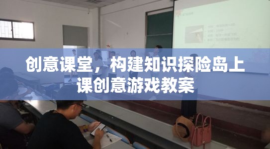 創(chuàng)意課堂，構(gòu)建知識(shí)探險(xiǎn)島的創(chuàng)意游戲教案