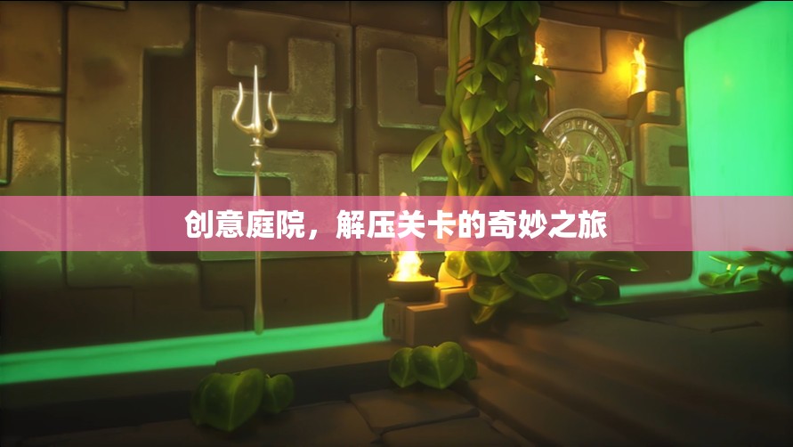 創(chuàng)意庭院的解壓關(guān)卡，一場奇妙的心靈之旅