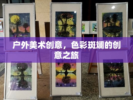 色彩斑斕的戶外美術(shù)創(chuàng)意之旅，探索無(wú)限靈感