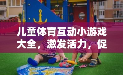兒童體育互動小游戲，激發(fā)活力，共筑親子歡樂時光