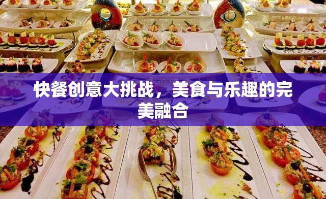 快餐創(chuàng)意大挑戰(zhàn)，打造美食與樂趣的完美融合