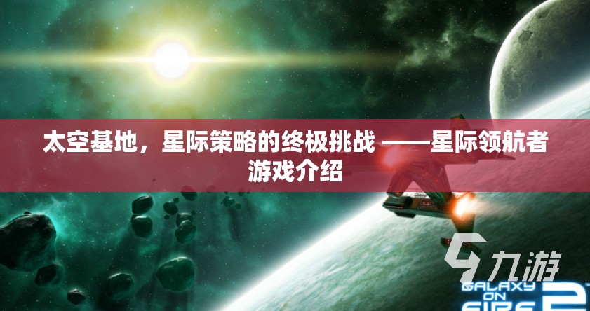 星際領(lǐng)航者，太空基地的終極星際策略挑戰(zhàn)